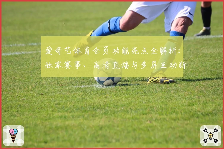 爱奇艺体育会员功能亮点全解析：独家赛事、高清直播与多屏互动新体验