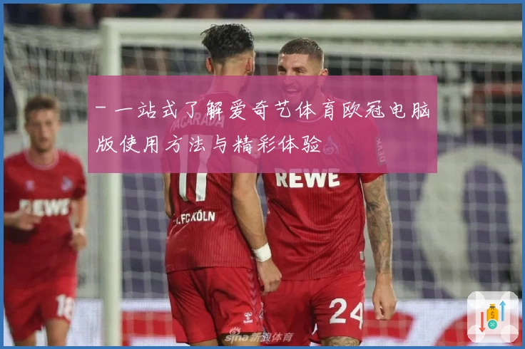 - 一站式了解爱奇艺体育欧冠电脑版使用方法与精彩体验