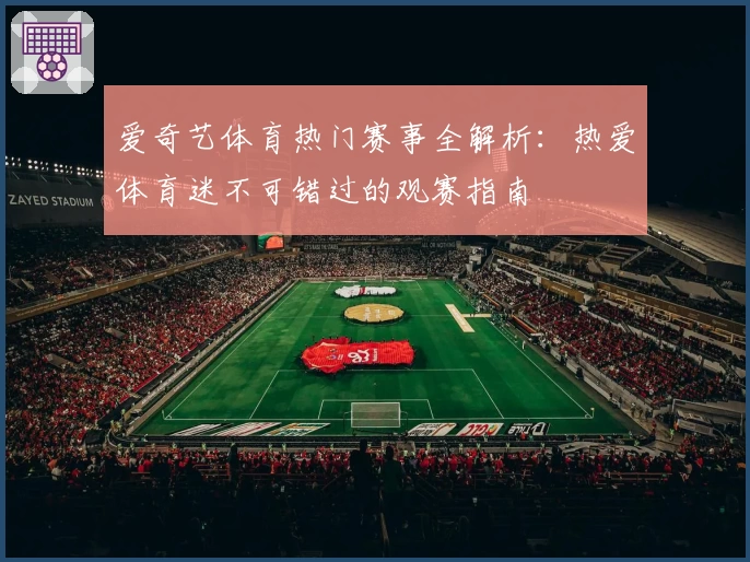 爱奇艺体育热门赛事全解析：热爱体育迷不可错过的观赛指南