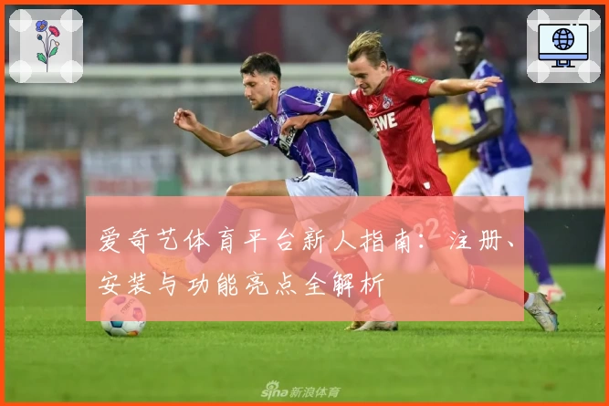 爱奇艺体育平台新人指南：注册、安装与功能亮点全解析