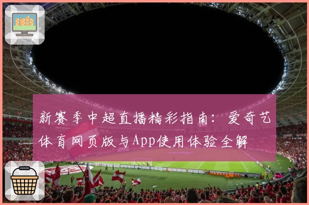 新赛季中超直播精彩指南：爱奇艺体育网页版与App使用体验全解