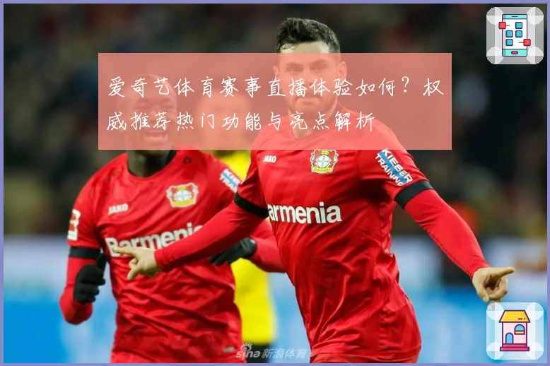 爱奇艺体育赛事直播体验如何？权威推荐热门功能与亮点解析