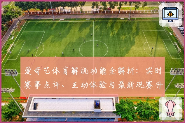 爱奇艺体育解说功能全解析：实时赛事点评、互动体验与最新观赛升级