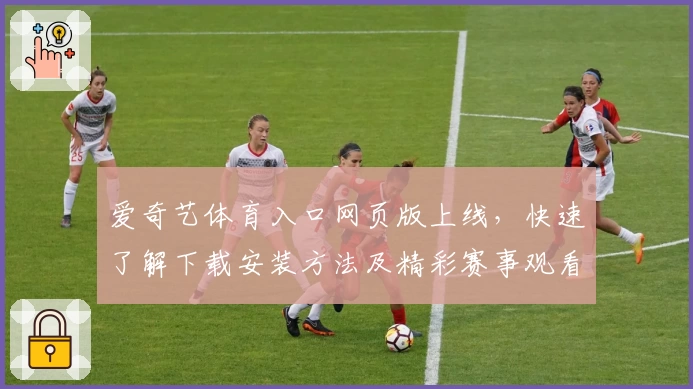 爱奇艺体育入口网页版上线，快速了解下载安装方法及精彩赛事观看指南
