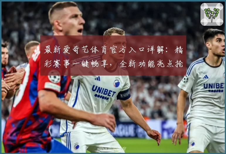 最新爱奇艺体育官方入口详解：精彩赛事一键畅享，全新功能亮点抢先看