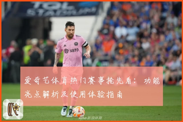 爱奇艺体育热门赛事抢先看：功能亮点解析及使用体验指南