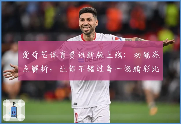 爱奇艺体育资讯新版上线：功能亮点解析，让你不错过每一场精彩比赛