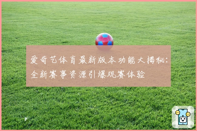 爱奇艺体育最新版本功能大揭秘：全新赛事资源引爆观赛体验