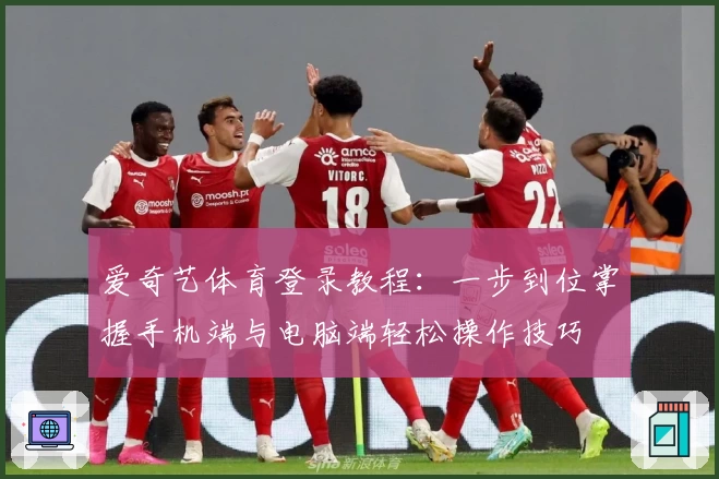 爱奇艺体育登录教程：一步到位掌握手机端与电脑端轻松操作技巧