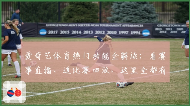 爱奇艺体育热门功能全解读:看赛事直播、追比赛回放,这里全都有!