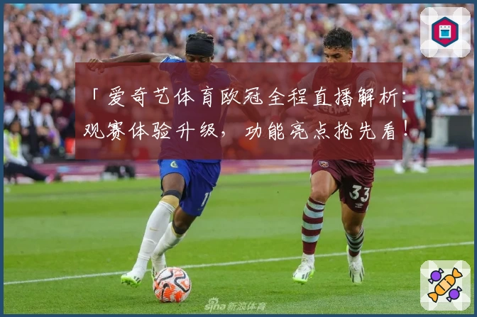 「爱奇艺体育欧冠全程直播解析：观赛体验升级，功能亮点抢先看！」
