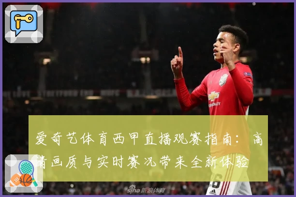 爱奇艺体育西甲直播观赛指南:高清画质与实时赛况带来全新体验