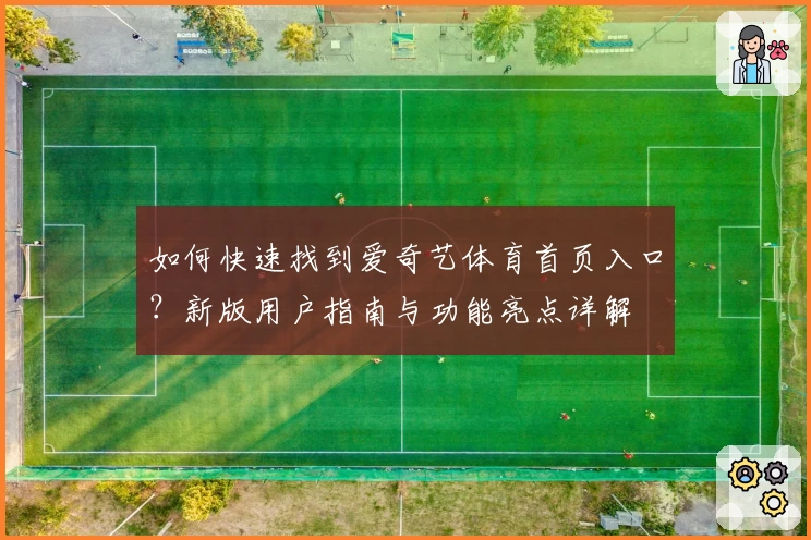 如何快速找到爱奇艺体育首页入口?新版用户指南与功能亮点详解