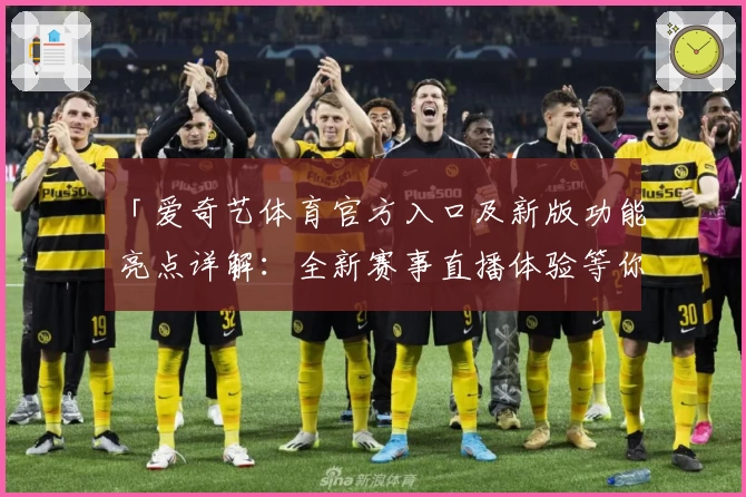 「爱奇艺体育官方入口及新版功能亮点详解：全新赛事直播体验等你来」