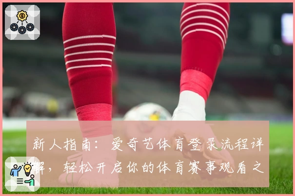 新人指南：爱奇艺体育登录流程详解，轻松开启你的体育赛事观看之旅