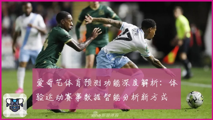 爱奇艺体育预测功能深度解析：体验运动赛事数据智能分析新方式