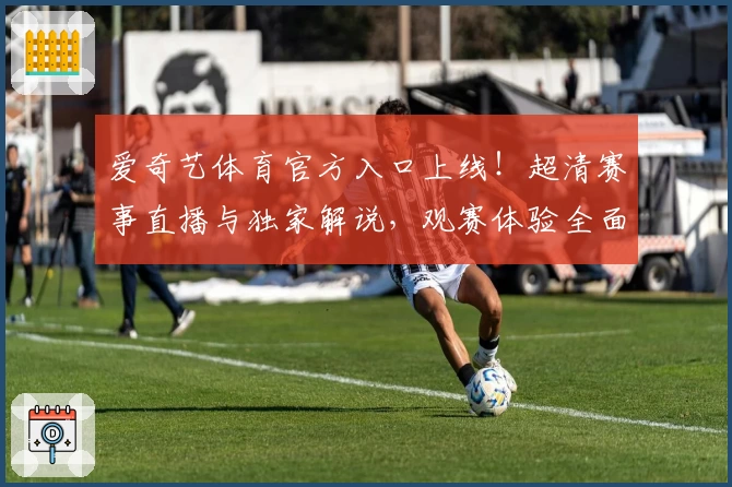 爱奇艺体育官方入口上线！超清赛事直播与独家解说，观赛体验全面升级