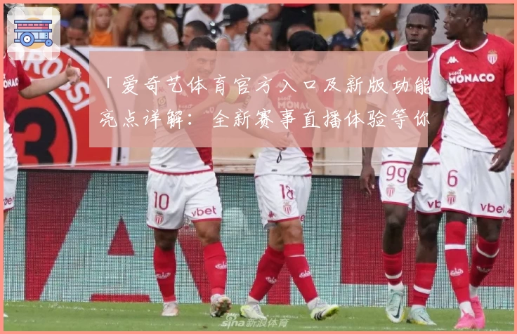 「爱奇艺体育官方入口及新版功能亮点详解：全新赛事直播体验等你来」