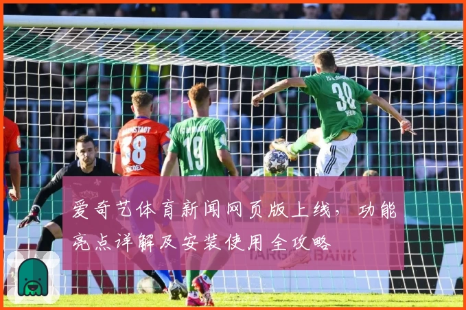 爱奇艺体育新闻网页版上线，功能亮点详解及安装使用全攻略