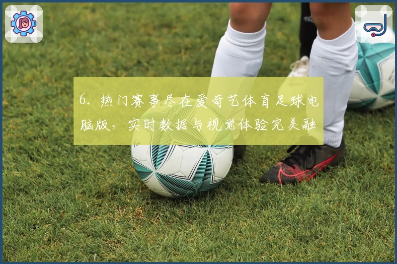 6. 热门赛事尽在爱奇艺体育足球电脑版，实时数据与视觉体验完美融合