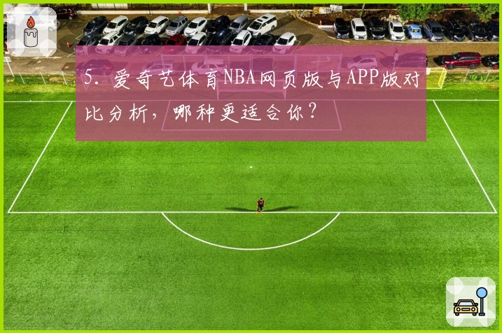 5. 爱奇艺体育NBA网页版与APP版对比分析，哪种更适合你？