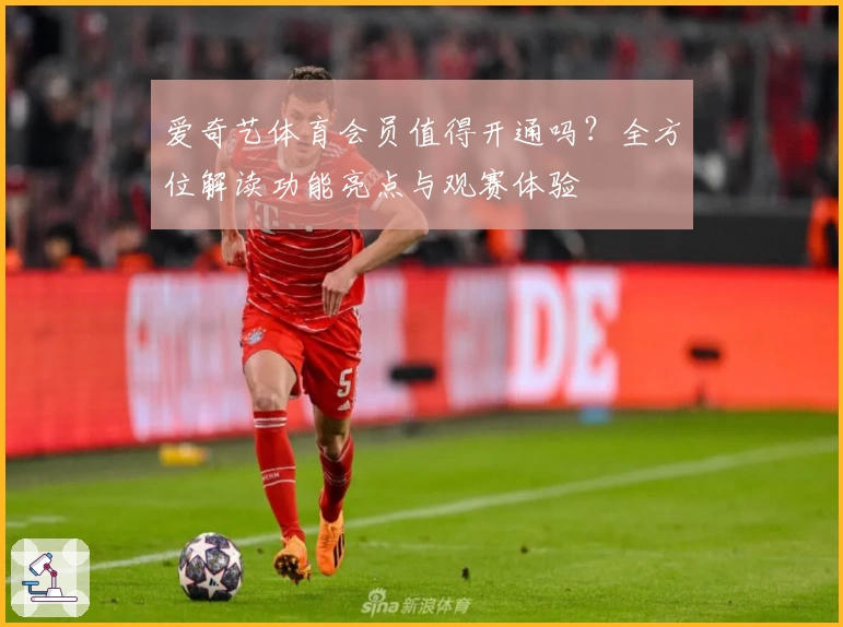 爱奇艺体育会员值得开通吗？全方位解读功能亮点与观赛体验