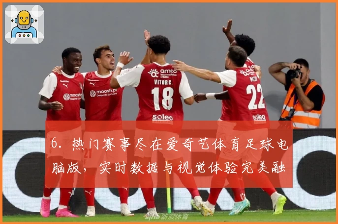 6. 热门赛事尽在爱奇艺体育足球电脑版，实时数据与视觉体验完美融合
