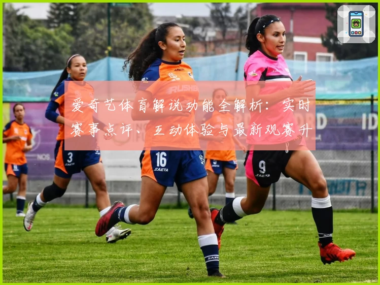 爱奇艺体育解说功能全解析：实时赛事点评、互动体验与最新观赛升级