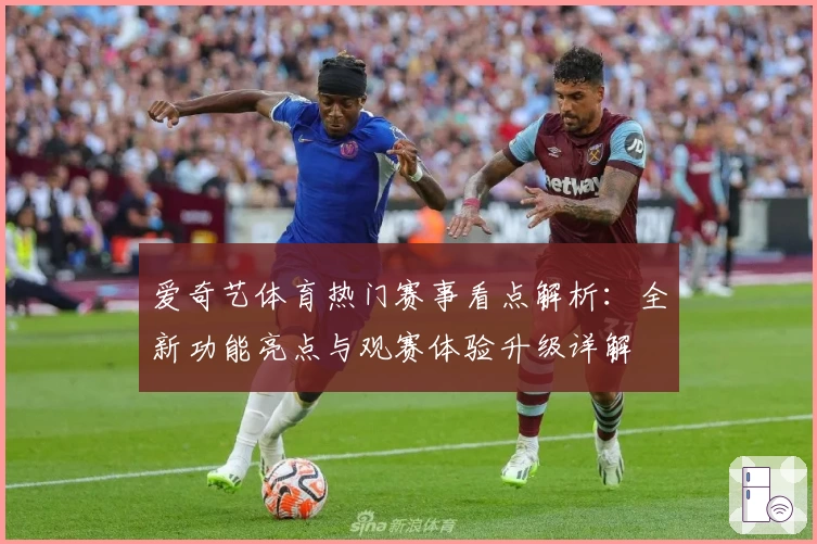 爱奇艺体育热门赛事看点解析：全新功能亮点与观赛体验升级详解