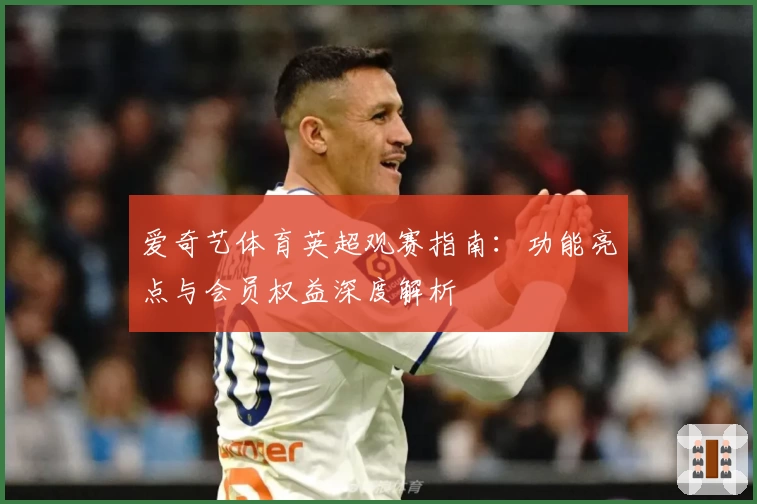 爱奇艺体育英超观赛指南：功能亮点与会员权益深度解析
