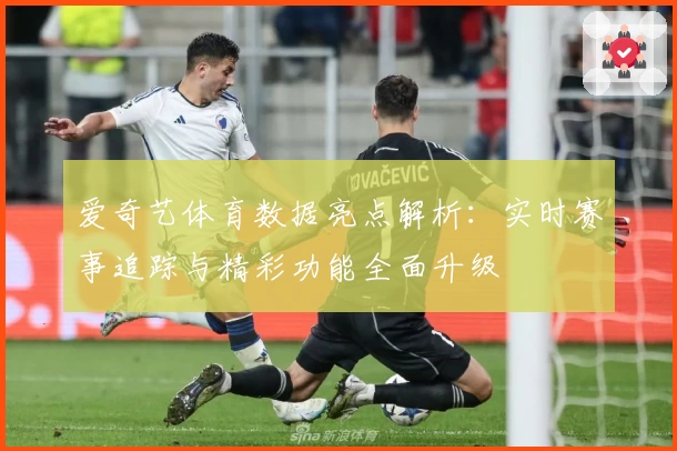 爱奇艺体育数据亮点解析：实时赛事追踪与精彩功能全面升级