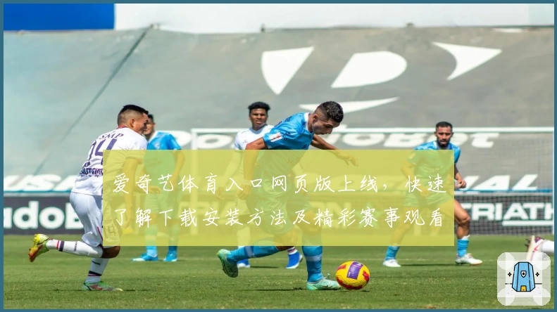 爱奇艺体育入口网页版上线，快速了解下载安装方法及精彩赛事观看指南