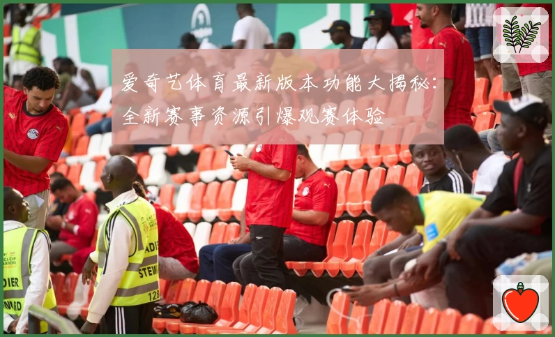 爱奇艺体育最新版本功能大揭秘：全新赛事资源引爆观赛体验