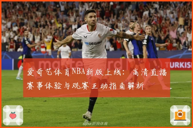 爱奇艺体育NBA新版上线：高清直播赛事体验与观赛互动指南解析