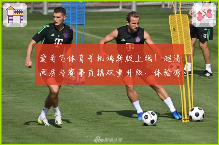 爱奇艺体育手机端新版上线！超清画质与赛事直播双重升级，体验感更上一层楼