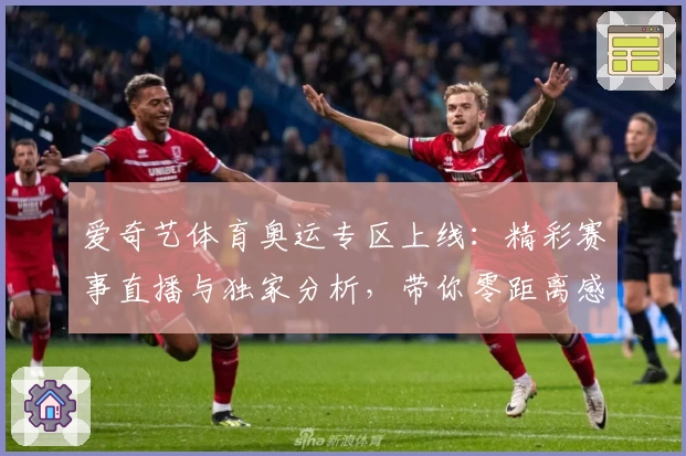 爱奇艺体育奥运专区上线：精彩赛事直播与独家分析，带你零距离感受奥运魅力