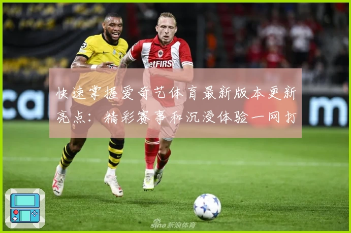 快速掌握爱奇艺体育最新版本更新亮点：精彩赛事和沉浸体验一网打尽
