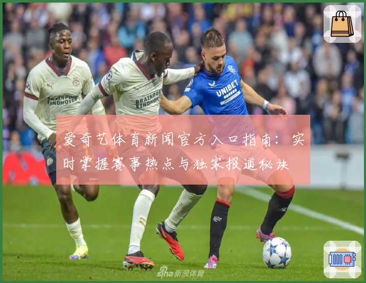 爱奇艺体育新闻官方入口指南：实时掌握赛事热点与独家报道秘诀