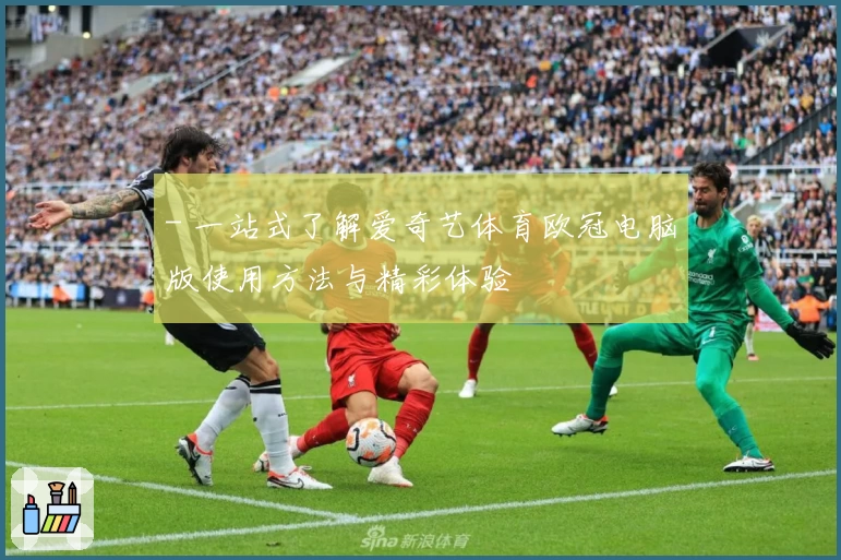 - 一站式了解爱奇艺体育欧冠电脑版使用方法与精彩体验